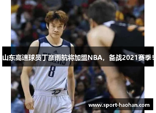 山东高速球员丁彦雨航将加盟NBA，备战2021赛季！