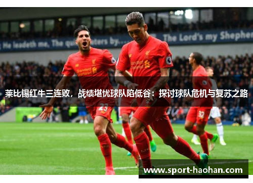 莱比锡红牛三连败，战绩堪忧球队陷低谷：探讨球队危机与复苏之路