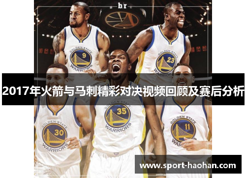 2017年火箭与马刺精彩对决视频回顾及赛后分析