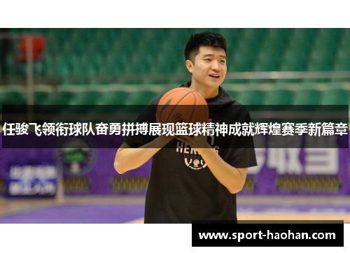任骏飞领衔球队奋勇拼搏展现篮球精神成就辉煌赛季新篇章