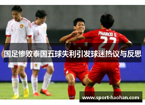 国足惨败泰国五球失利引发球迷热议与反思
